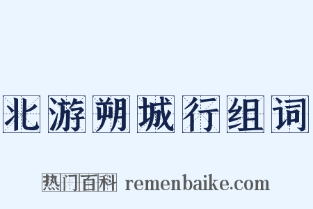 北游朔城行组词是什么意思的图片